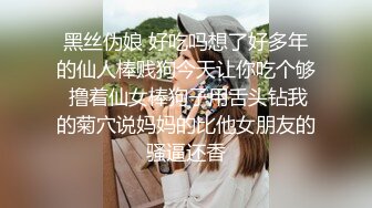 黑丝伪娘 好吃吗想了好多年的仙人棒贱狗今天让你吃个够 撸着仙女棒狗子用舌头钻我的菊穴说妈妈的比他女朋友的骚逼还香