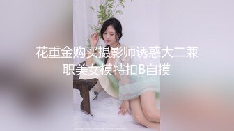 花重金购买摄影师诱惑大二兼职美女模特扣B自摸