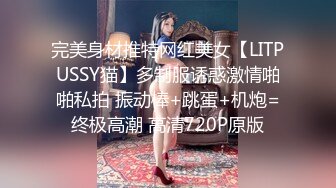 完美身材推特网红美女【LITPUSSY猫】多制服诱惑激情啪啪私拍 振动棒+跳蛋+机炮=终极高潮 高清720P原版