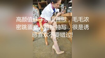 高颜值妹子跳蛋自慰，毛毛浓密跳蛋塞入拉扯特写，很是诱惑喜欢不要错过!