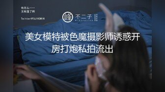 美女模特被色魔摄影师诱惑开房打炮私拍流出