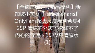 【全網首發】【精品福利】新加坡小美女『isabelleharis』OnlyFans超大尺度福利合集425P 清純的外表下掩飾不了內心的淫蕩～157V高清原版 (1)