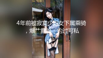 4年前被寂寞少妇女下属乘骑，爆艹露脸，约过可私