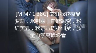 [MP4/ 1.38G] 文轩探花极品萝莉，JK制服，白嫩翘臀，粉红美乳，软萌乖巧小仙女，质量再攀高峰必看