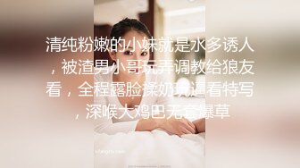 清纯粉嫩的小妹就是水多诱人，被渣男小哥玩弄调教给狼友看，全程露脸揉奶玩逼看特写，深喉大鸡巴无套爆草