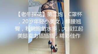 【老牛探花】第二炮，C罩杯，20岁年轻小美女，蜂腰翘臀，粉嫩鲍鱼水多，大叔扛起美腿卖力插插插，精彩佳作