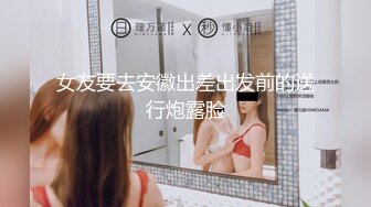 女友要去安徽出差出发前的送行炮露脸