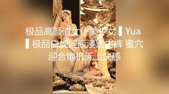 极品高颜值女仆美少女 ▌Yua ▌极品白虎淫液浸透内裤 蜜穴迎合炮机无上快感