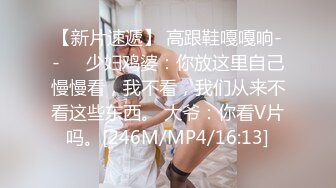 【新片速遞】 高跟鞋嘎嘎响--❤️少妇鸡婆：你放这里自己慢慢看，我不看，我们从来不看这些东西。 大爷：你看V片吗。[246M/MP4/16:13]