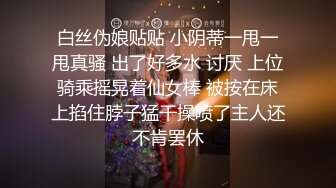 白丝伪娘贴贴 小阴蒂一甩一甩真骚 出了好多水 讨厌 上位骑乘摇晃着仙女棒 被按在床上掐住脖子猛干操喷了主人还不肯罢休