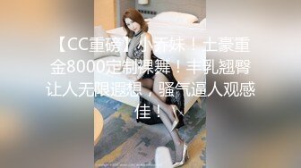 【CC重磅】小乔妹！土豪重金8000定制裸舞！丰乳翘臀让人无限遐想，骚气逼人观感佳！