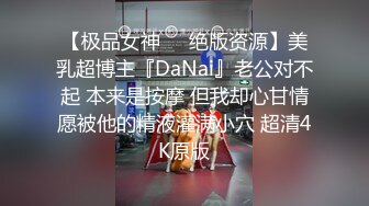 【极品女神❤️绝版资源】美乳超博主『DaNai』老公对不起 本来是按摩 但我却心甘情愿被他的精液灌满小穴 超清4K原版