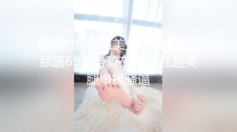 酒店约操极品美女双腿夹着头舔逼69姿势骑在脸上,扛起美腿爆操骚逼