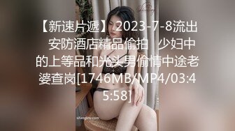 【新速片遞】 2023-7-8流出✅安防酒店精品偷拍✅少妇中的上等品和光头男偷情中途老婆查岗[1746MB/MP4/03:45:58]