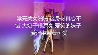 漂亮美女啪啪 这身材真心不错 大奶子很漂亮 爱笑的妹子 羞涩中带着可爱