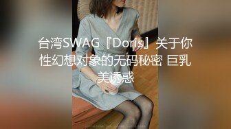 台湾SWAG『Doris』关于你性幻想对象的无码秘密 巨乳美诱惑