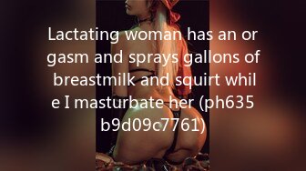 Lactating woman has an orgasm and sprays gallons of breastmilk and squirt while I masturbate her (ph635b9d09c7761)