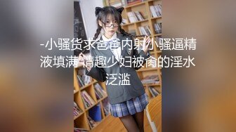 -小骚货求爸爸内射小骚逼精液填满 情趣少妇被肏的淫水泛滥