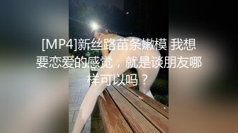 [MP4]新丝路苗条嫩模 我想要恋爱的感觉，就是谈朋友哪样可以吗？