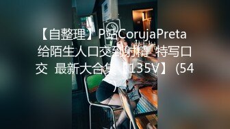 【自整理】P站CorujaPreta  给陌生人口交到射精  特写口交  最新大合集【135V】 (54)