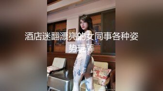 酒店迷翻漂亮的女同事各种姿势玩弄