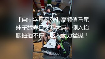 【自制字幕系列】高颜值马尾妹子舔弄口交吃大屌，侧入抬腿抽插不停，后入大力猛操！