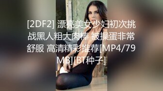 [2DF2] 漂亮美女少妇初次挑战黑人粗大肉棒 被操蛋非常舒服 高清精彩推荐[MP4/79MB][BT种子]