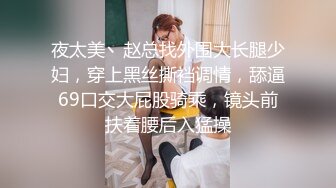 夜太美丶赵总找外围大长腿少妇，穿上黑丝撕裆调情，舔逼69口交大屁股骑乘，镜头前扶着腰后入猛操