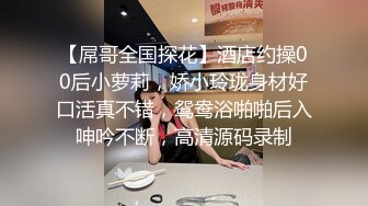 【屌哥全国探花】酒店约操00后小萝莉，娇小玲珑身材好口活真不错，鸳鸯浴啪啪后入呻吟不断，高清源码录制