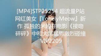 [MP4]STP25254 超流量P站网红美女『LonelyMeow』新作 孤独的米娅在电影《接吻砰砰》中和大屌猛男激烈碰撞 VIP2209