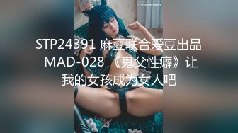 STP24391 麻豆联合爱豆出品 MAD-028 《鬼父性癖》让我的女孩成为女人吧