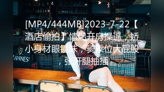 [MP4/444MB]2023-7-22【酒店偷拍】情侣开房操逼，娇小身材眼镜妹，骑乘位大屁股，张开腿抽插