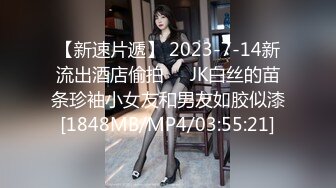 【新速片遞】 2023-7-14新流出酒店偷拍❤️JK白丝的苗条珍袖小女友和男友如胶似漆[1848MB/MP4/03:55:21]