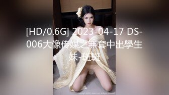 [HD/0.6G] 2023-04-17 DS-006大像传媒之無套中出學生妹-斑斑