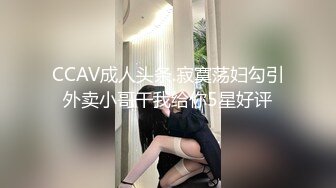 CCAV成人头条.寂寞荡妇勾引外卖小哥干我给你5星好评