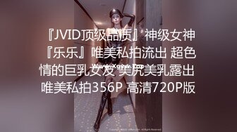 『JVID顶级品质』神级女神『乐乐』唯美私拍流出 超色情的巨乳女友 美尻美乳露出 唯美私拍356P 高清720P版