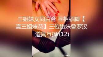 三姐妹女同百合 互相舔脚【高三姐妹花】三位嫩妹叠罗汉 道具互操 (12)