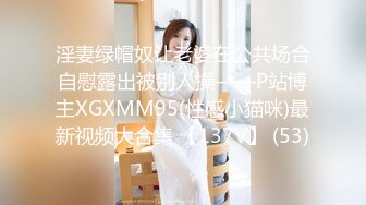 淫妻绿帽奴让老婆在公共场合自慰露出被别人操——P站博主XGXMM95(性感小猫咪)最新视频大合集 【137V】 (53)