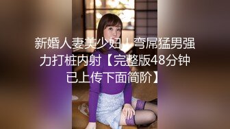 新婚人妻美少妇！弯屌猛男强力打桩内射【完整版48分钟已上传下面简阶】