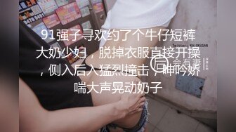 91强子寻欢约了个牛仔短裤大奶少妇，脱掉衣服直接开操，侧入后入猛烈撞击，呻吟娇喘大声晃动奶子