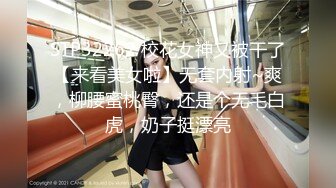 STP32262 校花女神又被干了【来看美女啦】无套内射~爽，柳腰蜜桃臀，还是个无毛白虎，奶子挺漂亮