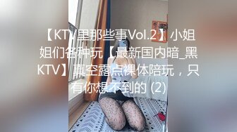 【KTV里那些事Vol.2】小姐姐们各种玩【最新国内暗_黑KTV】真空露点裸体陪玩，只有你想不到的 (2)