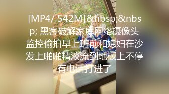 [MP4/ 542M]&nbsp;&nbsp; 黑客破解家庭网络摄像头监控偷拍早上班前和媳妇在沙发上啪啪精液流到地板上不停有电话打进了