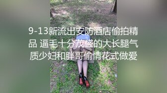 9-13新流出安防酒店偷拍精品 逼毛十分茂盛的大长腿气质少妇和胖哥偷情花式做爱