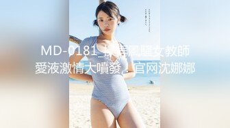 MD-0181_操弄風騷女教師愛液激情大噴發！官网沈娜娜