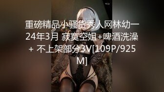 重磅精品小骚货秀人网林幼一24年3月 寂寞空姐+啤酒洗澡+ 不上架部分3V[109P/925M]