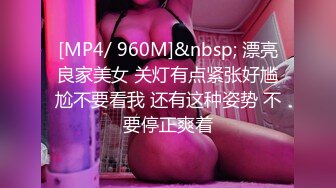 [MP4/ 960M]&nbsp; 漂亮良家美女 关灯有点紧张好尴尬不要看我 还有这种姿势 不要停正爽着