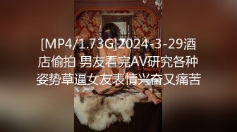 [MP4/1.73G]2024-3-29酒店偷拍 男友看完AV研究各种姿势草逼女友表情兴奋又痛苦