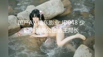 国产AV 精东影业 JD048 少妇为救老公色诱王局长