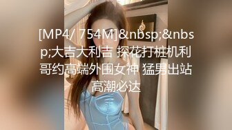 [MP4/ 754M]&nbsp;&nbsp;大吉大利吉 探花打桩机利哥约高端外围女神 猛男出站高潮必达